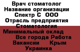 Врач-стоматолог › Название организации ­ Спектр-С, ООО › Отрасль предприятия ­ Стоматология › Минимальный оклад ­ 50 000 - Все города Работа » Вакансии   . Крым,Украинка